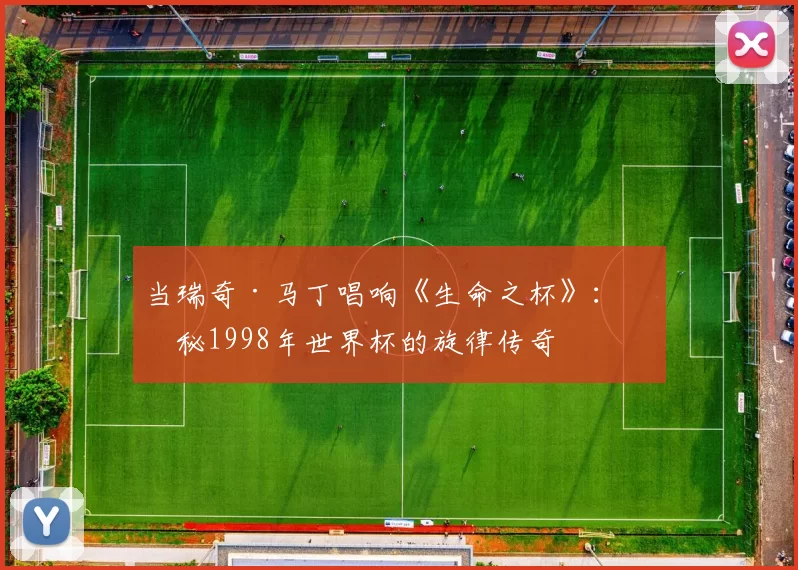 当瑞奇·马丁唱响《生命之杯》：揭秘1998年世界杯的旋律传奇
