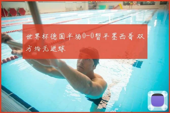 世界杯德国半场0-0暂平墨西哥 双方均无进球
