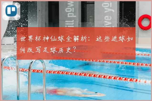 世界杯神仙球全解析：这些进球如何改写足球历史？