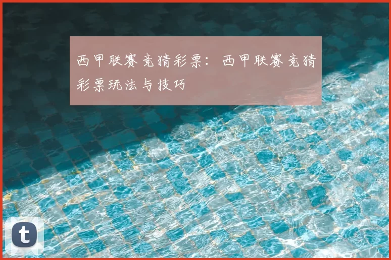 西甲联赛竞猜彩票：西甲联赛竞猜彩票玩法与技巧