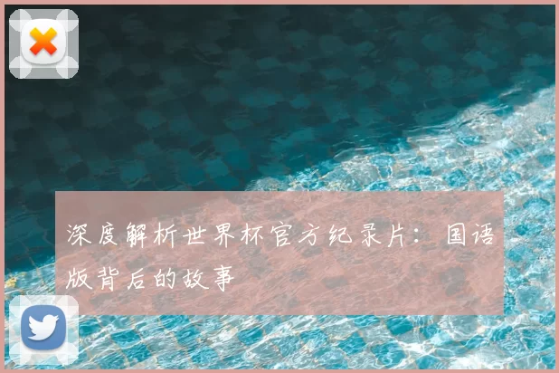 深度解析世界杯官方纪录片:国语版背后的故事