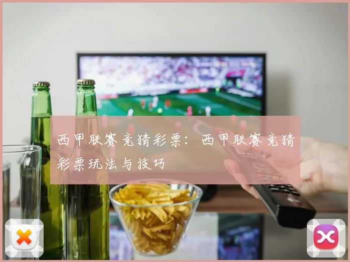 西甲联赛竞猜彩票:西甲联赛竞猜彩票玩法与技巧