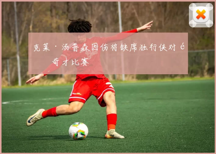 克莱·汤普森因伤将缺席独行侠对阵奇才比赛