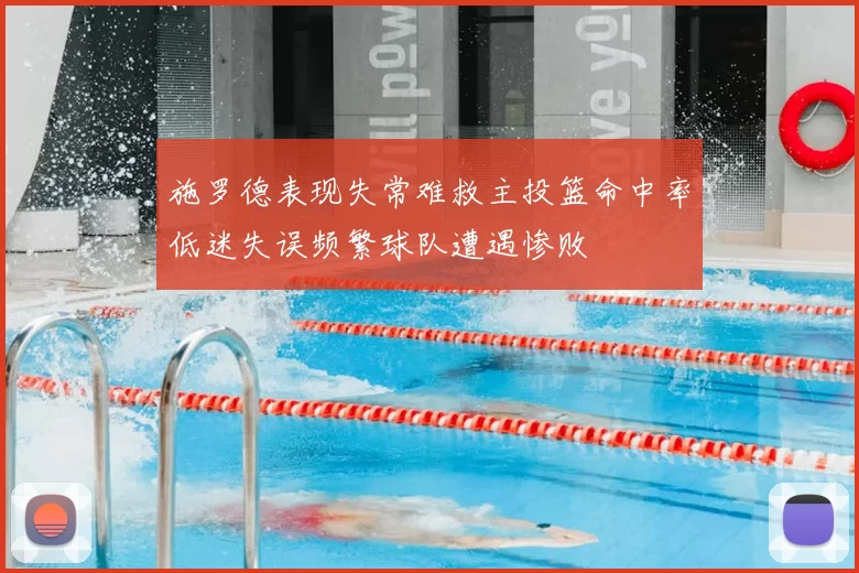 施罗德表现失常难救主投篮命中率低迷失误频繁球队遭遇惨败