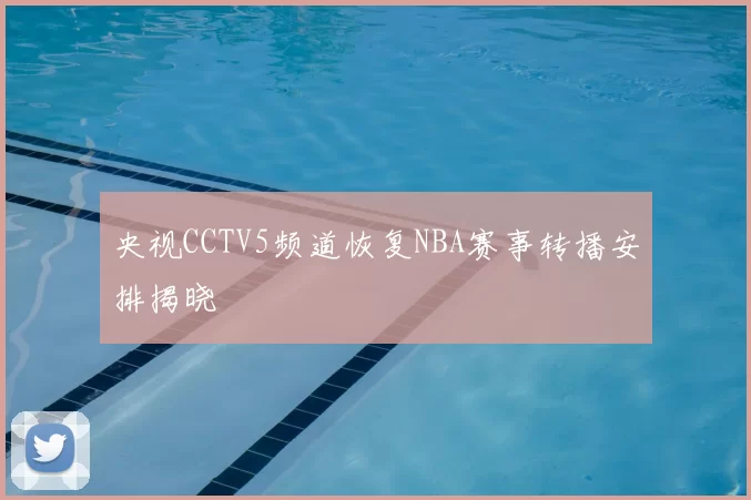 央视CCTV5频道恢复NBA赛事转播安排揭晓