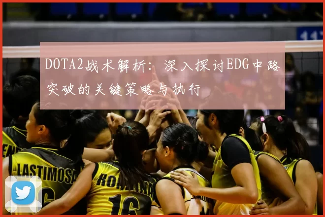 DOTA2战术解析：深入探讨EDG中路突破的关键策略与执行