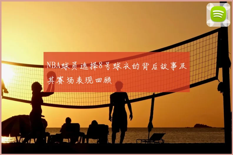 NBA球员选择8号球衣的背后故事及其赛场表现回顾