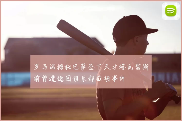 罗马诺揭秘巴萨签下天才塔瓦雷斯前曾遭德国俱乐部截胡事件