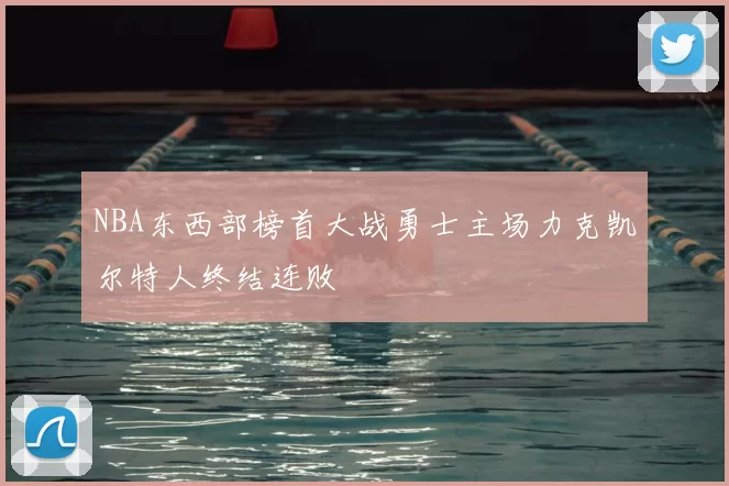 NBA东西部榜首大战勇士主场力克凯尔特人终结连败