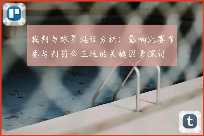 裁判与球员站位分析：影响比赛节奏与判罚公正性的关键因素探讨
