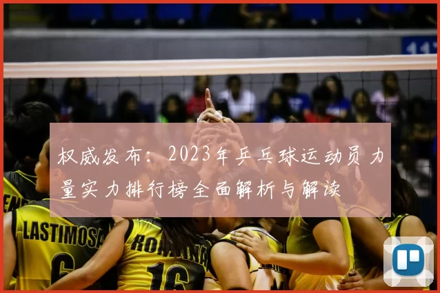 权威发布：2023年乒乓球运动员力量实力排行榜全面解析与解读