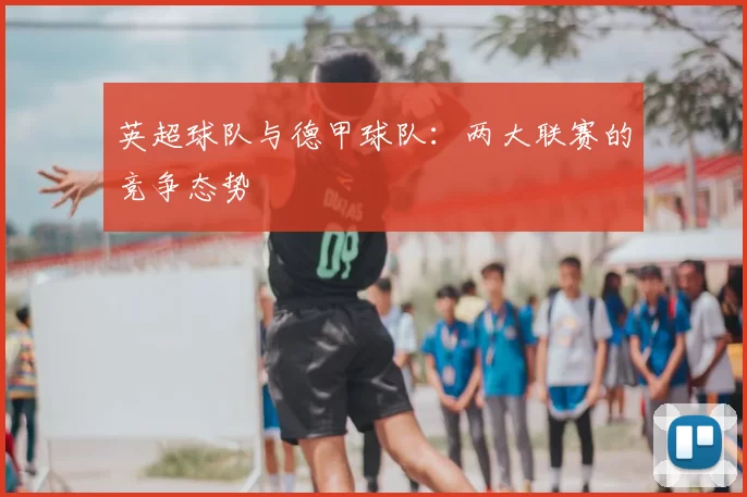 英超球队与德甲球队：两大联赛的竞争态势