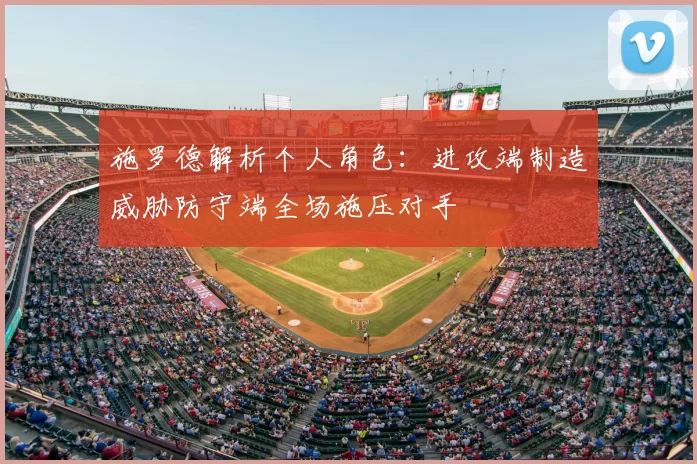 施罗德解析个人角色:进攻端制造威胁防守端全场施压对手