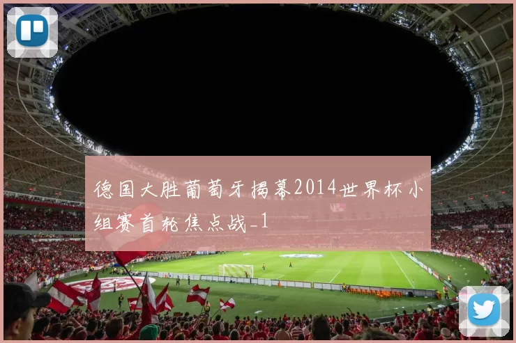 德国大胜葡萄牙揭幕2014世界杯小组赛首轮焦点战_1