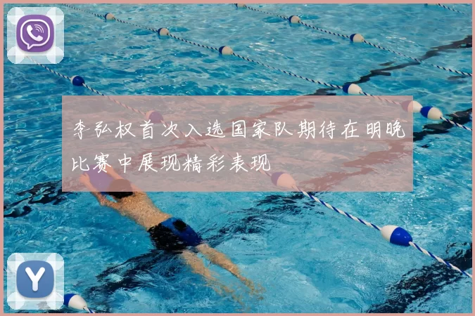 李弘权首次入选国家队期待在明晚比赛中展现精彩表现