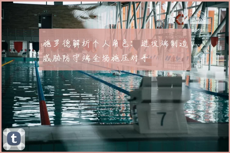施罗德解析个人角色：进攻端制造威胁防守端全场施压对手