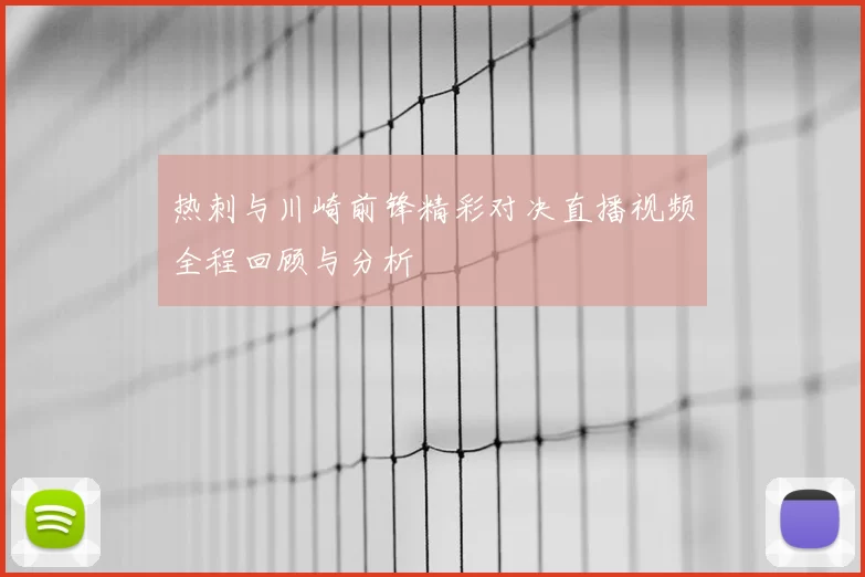 热刺与川崎前锋精彩对决直播视频全程回顾与分析