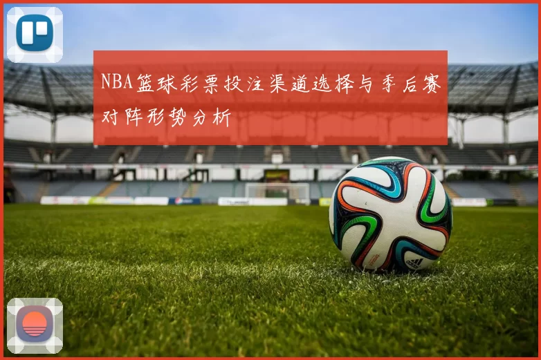 NBA篮球彩票投注渠道选择与季后赛对阵形势分析