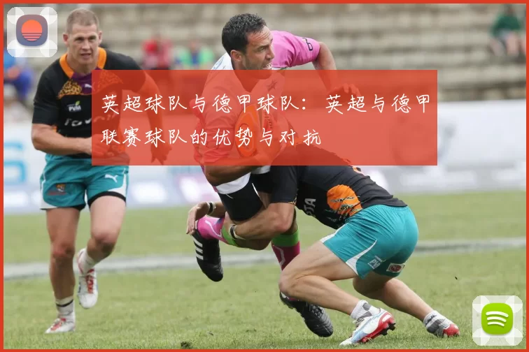 英超球队与德甲球队:英超与德甲联赛球队的优势与对抗