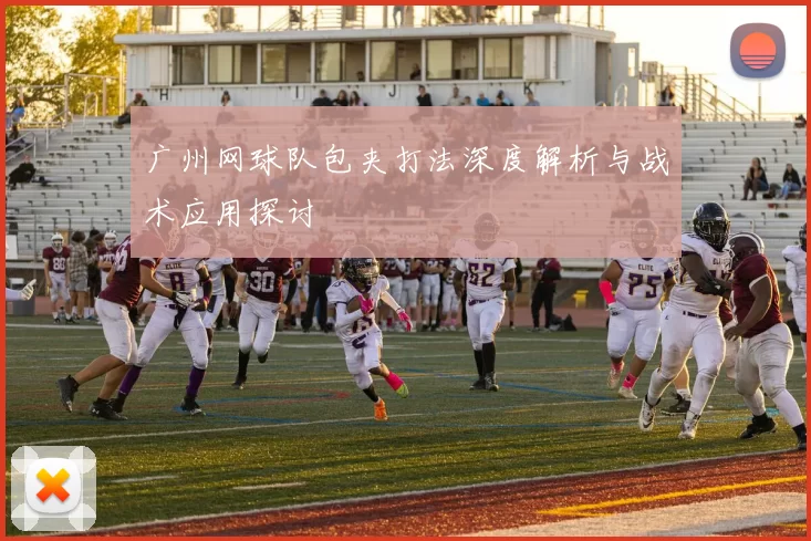 广州网球队包夹打法深度解析与战术应用探讨