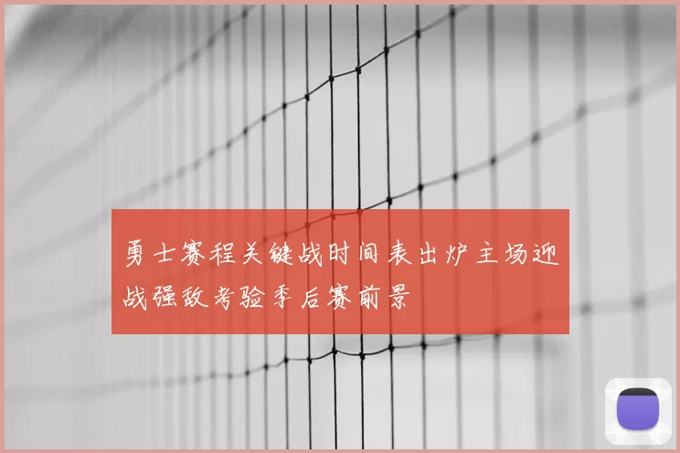 勇士赛程关键战时间表出炉主场迎战强敌考验季后赛前景