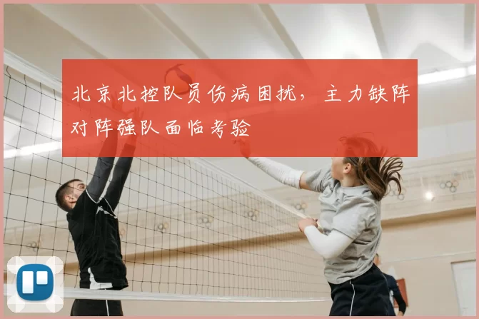 北京北控队员伤病困扰,主力缺阵对阵强队面临考验