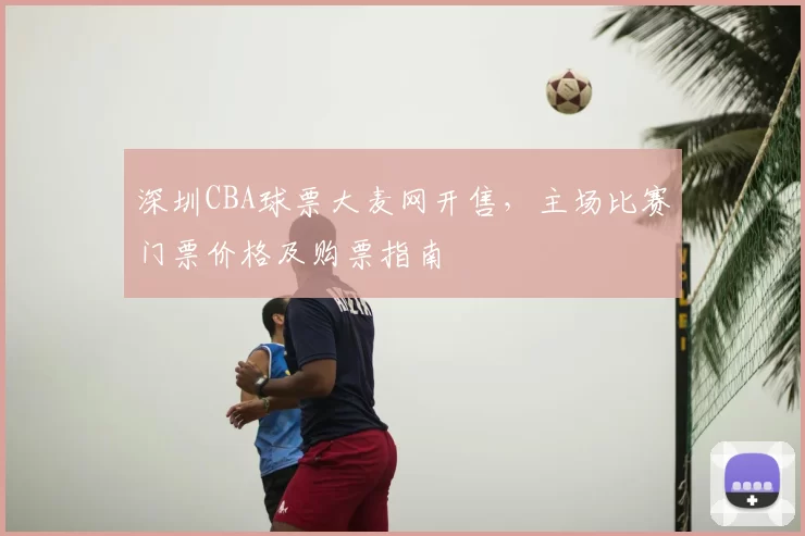 深圳CBA球票大麦网开售，主场比赛门票价格及购票指南
