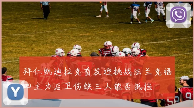拜仁凯迪拉克首发迎挑战法兰克福四主力后卫伤缺三人能否抵挡