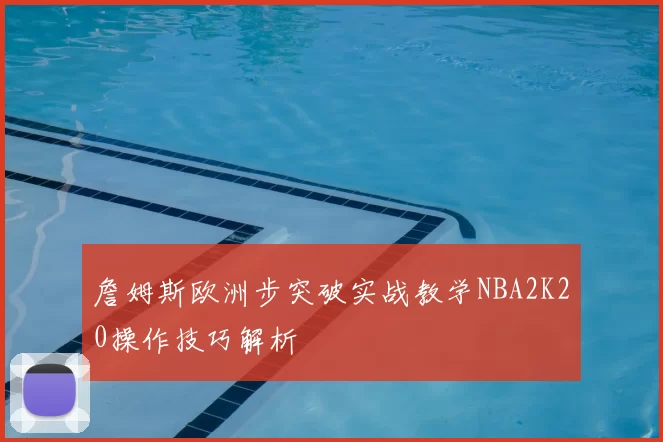 詹姆斯欧洲步突破实战教学NBA2K20操作技巧解析