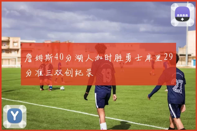 詹姆斯40分湖人加时胜勇士库里29分准三双创纪录