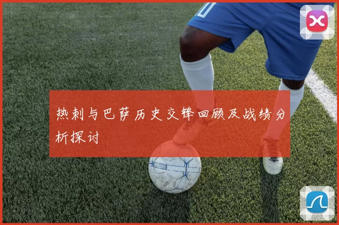 热刺与巴萨历史交锋回顾及战绩分析探讨