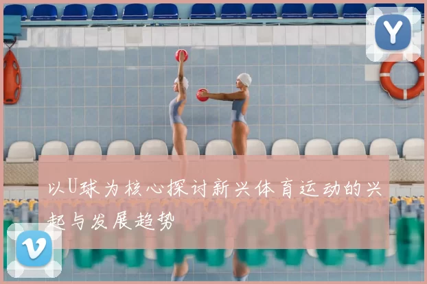 以U球为核心探讨新兴体育运动的兴起与发展趋势