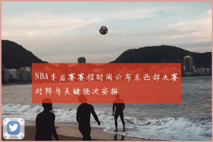 NBA季后赛赛程时间公布东西部决赛对阵与关键场次安排