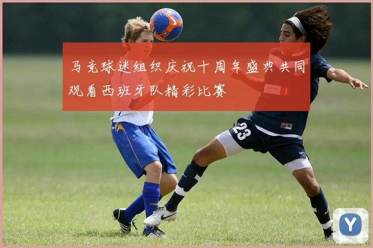 马竞球迷组织庆祝十周年盛典共同观看西班牙队精彩比赛