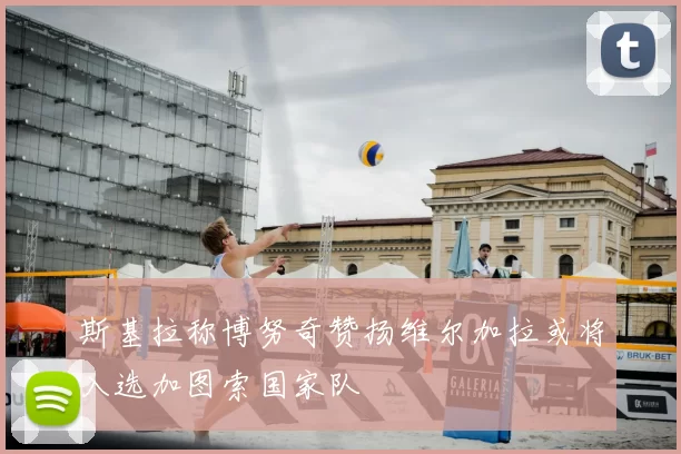 斯基拉称博努奇赞扬维尔加拉或将入选加图索国家队