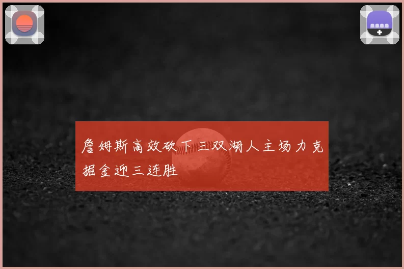 詹姆斯高效砍下三双湖人主场力克掘金迎三连胜