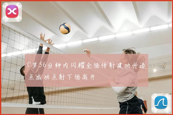 C罗56分钟内闪耀全场传射建功并造点成功点射下场离开