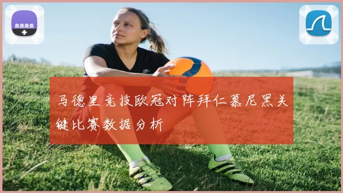 马德里竞技欧冠对阵拜仁慕尼黑关键比赛数据分析
