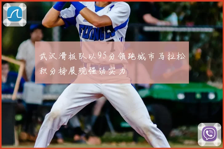 武汉滑板队以95分领跑城市马拉松积分榜展现强劲实力