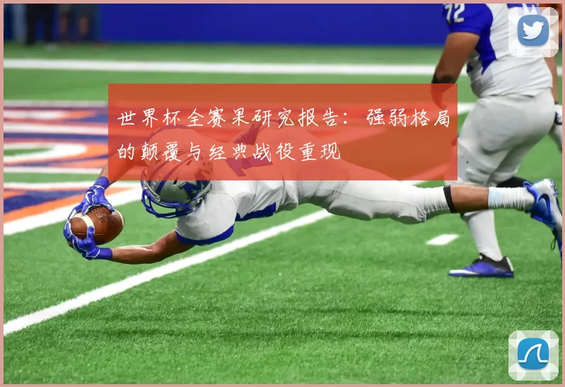 世界杯全赛果研究报告:强弱格局的颠覆与经典战役重现