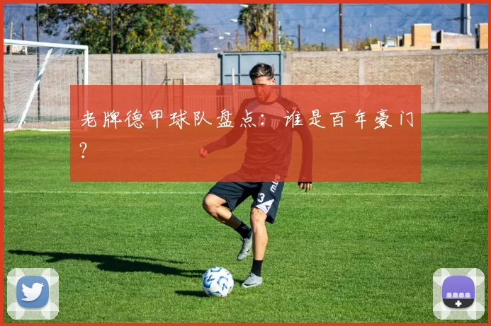 老牌德甲球队盘点：谁是百年豪门？