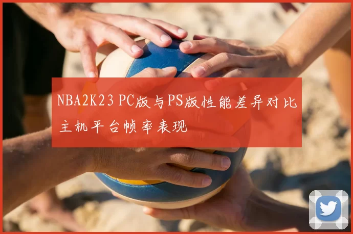 NBA2K23 PC版与PS版性能差异对比主机平台帧率表现
