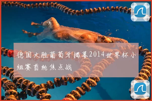 德国大胜葡萄牙揭幕2014世界杯小组赛首轮焦点战