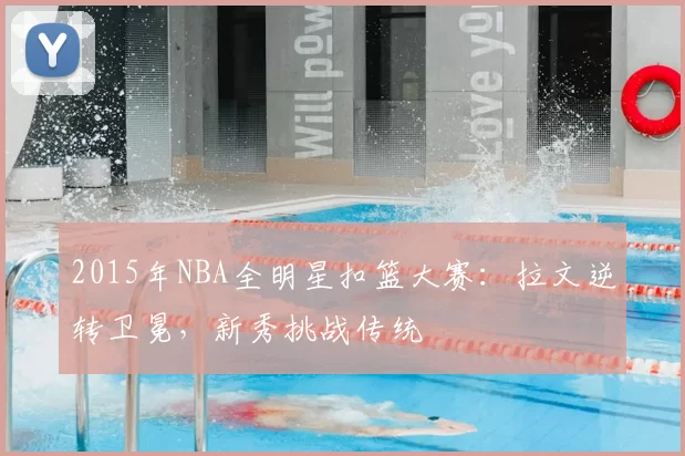2015年NBA全明星扣篮大赛:拉文逆转卫冕,新秀挑战传统