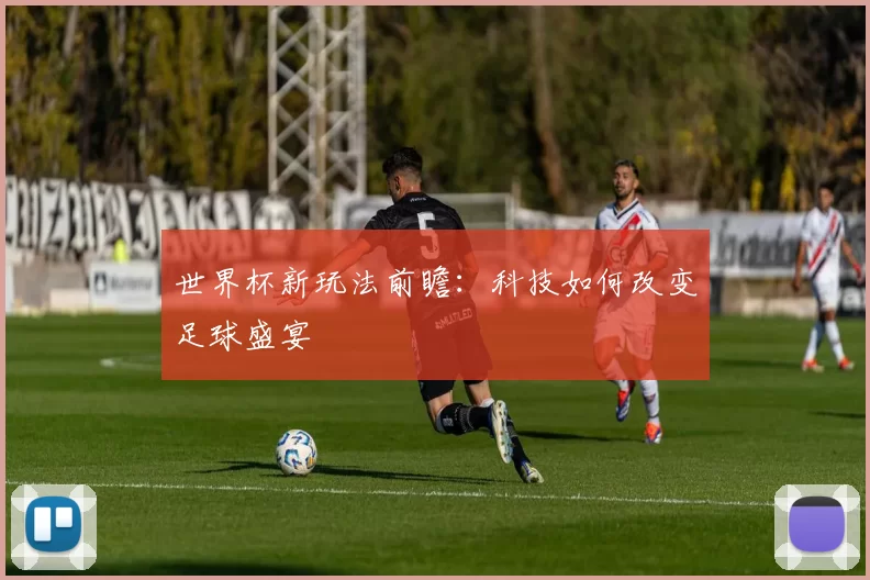 世界杯新玩法前瞻：科技如何改变足球盛宴