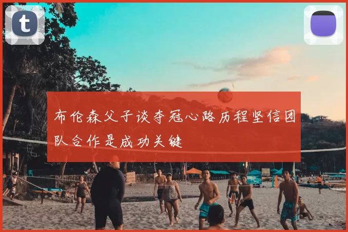 布伦森父子谈夺冠心路历程坚信团队合作是成功关键