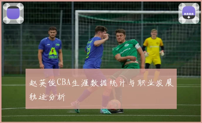 赵英俊CBA生涯数据统计与职业发展轨迹分析