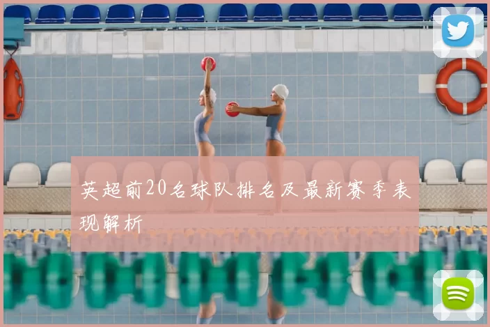 英超前20名球队排名及最新赛季表现解析