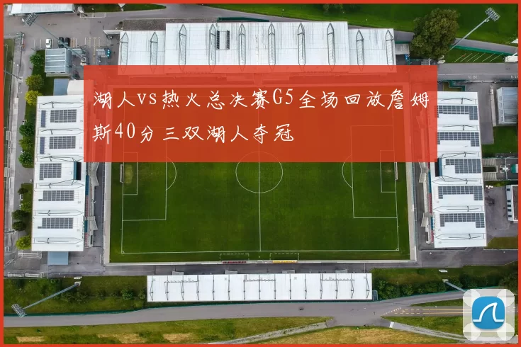 湖人vs热火总决赛G5全场回放詹姆斯40分三双湖人夺冠