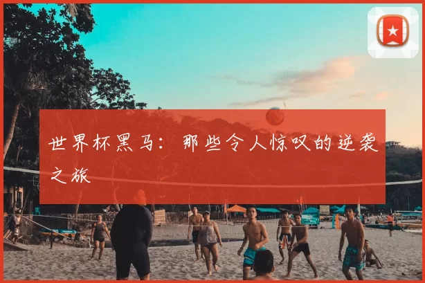 世界杯黑马：那些令人惊叹的逆袭之旅